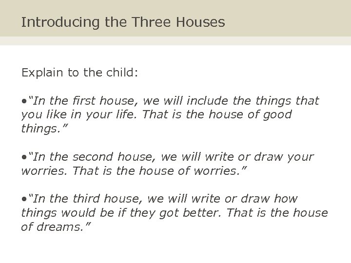 Introducing the Three Houses Explain to the child: • “In the first house, we