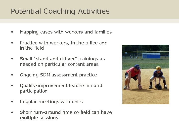 Potential Coaching Activities • Mapping cases with workers and families • Practice with workers,