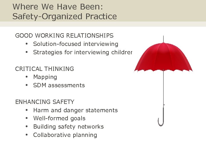 Where We Have Been: Safety-Organized Practice GOOD WORKING RELATIONSHIPS • Solution-focused interviewing • Strategies