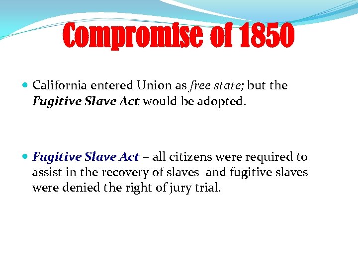 Compromise of 1850 California entered Union as free state; but the Fugitive Slave Act