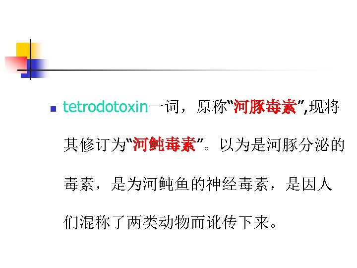 n tetrodotoxin一词，原称“河豚毒素”, 现将 其修订为“河鲀毒素”。以为是河豚分泌的 毒素，是为河鲀鱼的神经毒素，是因人 们混称了两类动物而讹传下来。 