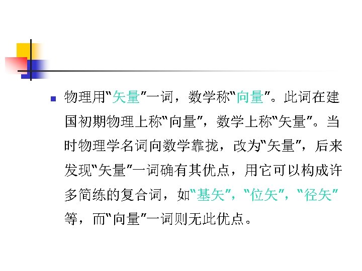 n 物理用“矢量”一词，数学称“向量”。此词在建 国初期物理上称“向量”，数学上称“矢量”。当 时物理学名词向数学靠拢，改为“矢量”，后来 发现“矢量”一词确有其优点，用它可以构成许 多简练的复合词，如“基矢”，“位矢”，“径矢” 等，而“向量”一词则无此优点。 