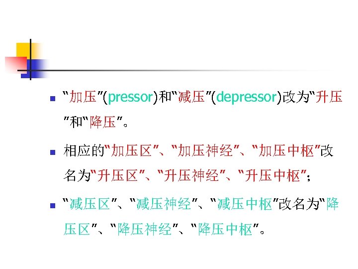 n “加压”(pressor)和“减压”(depressor)改为“升压 ”和“降压”。 n 相应的“加压区”、“加压神经”、“加压中枢”改 名为“升压区”、“升压神经”、“升压中枢”； n “减压区”、“减压神经”、“减压中枢”改名为“降 压区”、“降压神经”、“降压中枢”。 