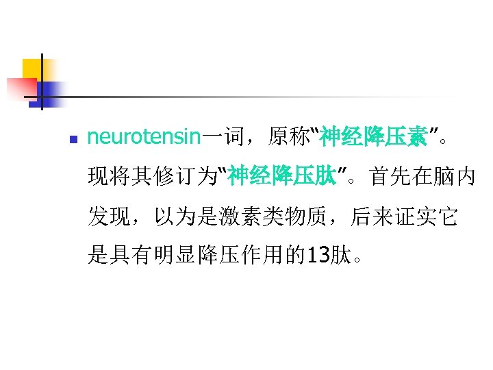 n neurotensin一词，原称“神经降压素”。 现将其修订为“神经降压肽”。首先在脑内 发现，以为是激素类物质，后来证实它 是具有明显降压作用的13肽。 