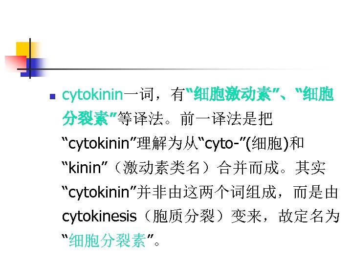 n cytokinin一词，有“细胞激动素”、“细胞 分裂素”等译法。前一译法是把 “cytokinin”理解为从“cyto-”(细胞)和 “kinin”（激动素类名）合并而成。其实 “cytokinin”并非由这两个词组成，而是由 cytokinesis（胞质分裂）变来，故定名为 “细胞分裂素”。 