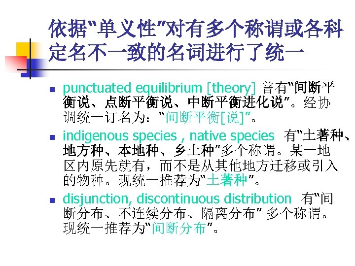 依据“单义性”对有多个称谓或各科 定名不一致的名词进行了统一 n n n punctuated equilibrium [theory] 曾有“间断平 衡说、点断平衡说、中断平衡进化说”。经协 调统一订名为：“间断平衡[说]”。 indigenous species ,