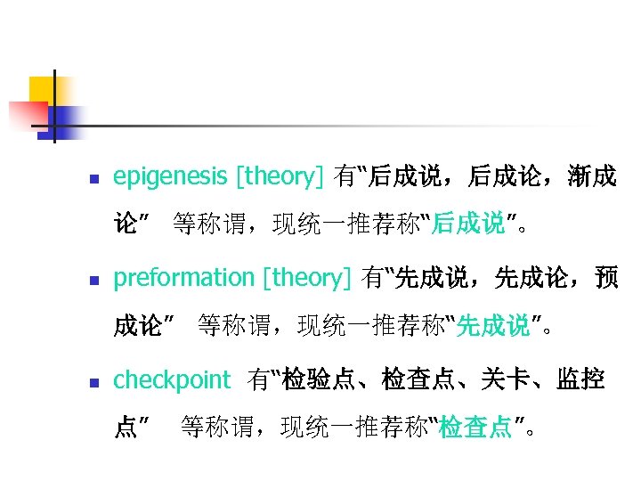 n epigenesis [theory] 有“后成说，后成论，渐成 论” 等称谓，现统一推荐称“后成说”。 n preformation [theory] 有“先成说，先成论，预 成论” 等称谓，现统一推荐称“先成说”。 n checkpoint