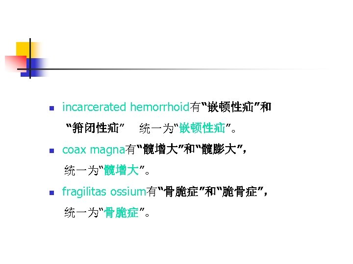 n incarcerated hemorrhoid有“嵌顿性疝”和 “箝闭性疝” n 统一为“嵌顿性疝”。 coax magna有“髋增大”和“髋膨大”， 统一为“髋增大”。 n fragilitas ossium有“骨脆症”和“脆骨症”， 统一为“骨脆症”。 