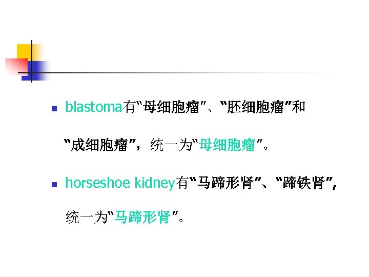 n blastoma有“母细胞瘤”、“胚细胞瘤”和 “成细胞瘤”，统一为“母细胞瘤”。 n horseshoe kidney有“马蹄形肾”、“蹄铁肾”, 统一为“马蹄形肾”。 