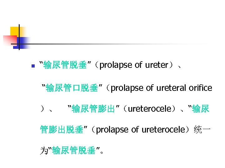 n “输尿管脱垂”（prolapse of ureter）、 “输尿管口脱垂”（prolapse of ureteral orifice ）、 “输尿管膨出”（ureterocele）、“输尿 管膨出脱垂”（prolapse of ureterocele）统一 为“输尿管脱垂”。
