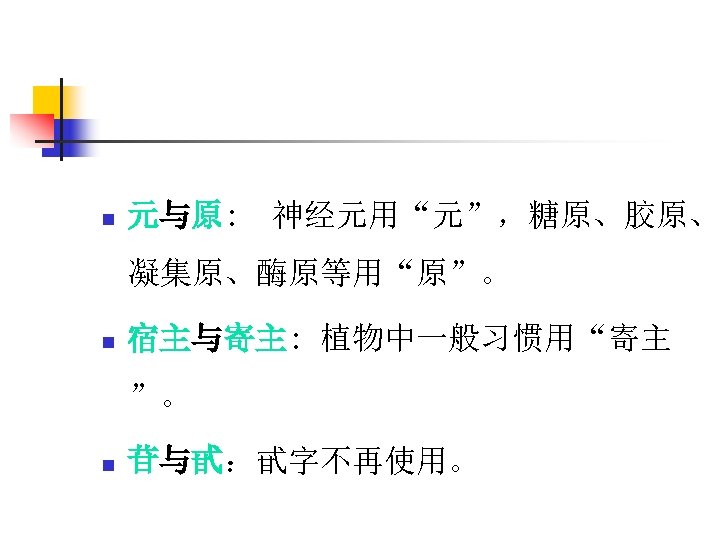 n 元与原: 神经元用“元”，糖原、胶原、 凝集原、酶原等用“原”。 n 宿主与寄主: 植物中一般习惯用“寄主 ”。 n 苷与甙：甙字不再使用。 