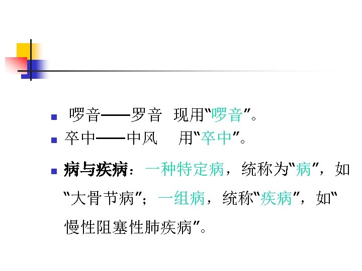 n 啰音——罗音 现用“啰音”。 卒中——中风 用“卒中”。 n 病与疾病：一种特定病，统称为“病”，如 n “大骨节病”；一组病，统称“疾病”，如“ 慢性阻塞性肺疾病”。 