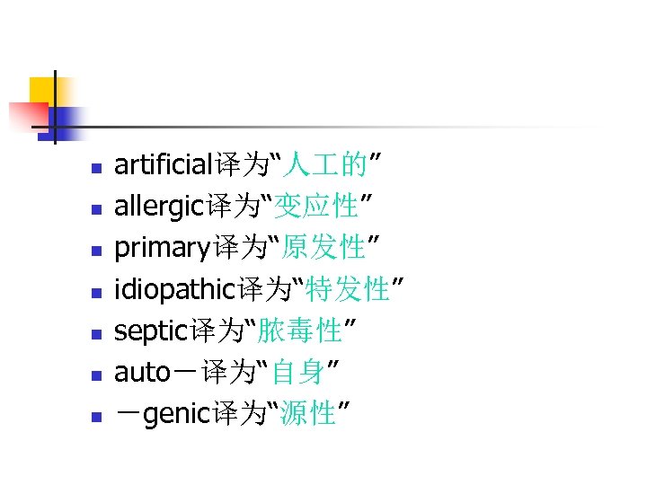 n n n n artificial译为“人 的” allergic译为“变应性” primary译为“原发性” idiopathic译为“特发性” septic译为“脓毒性” auto－译为“自身” －genic译为“源性” 