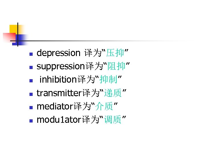 n n n depression 译为“压抑” suppression译为“阻抑” inhibition译为“抑制” transmitter译为“递质” mediator译为“介质” modu 1 ator译为“调质” 