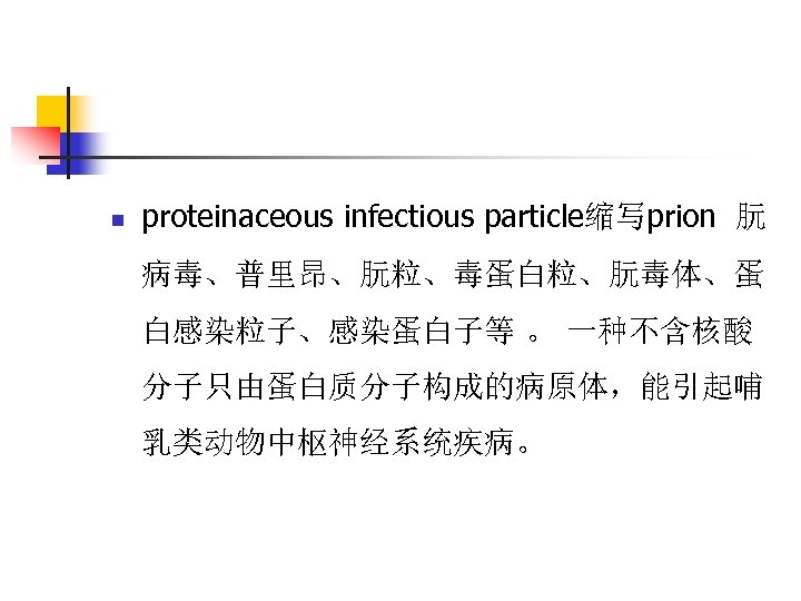 n proteinaceous infectious particle缩写prion 朊 病毒、普里昂、朊粒、毒蛋白粒、朊毒体、蛋 白感染粒子、感染蛋白子等 。 一种不含核酸 分子只由蛋白质分子构成的病原体，能引起哺 乳类动物中枢神经系统疾病。 