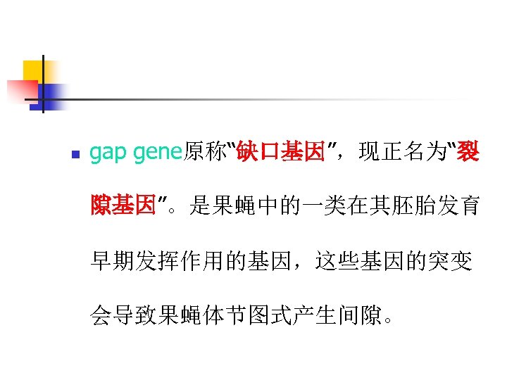 n gap gene原称“缺口基因”，现正名为“裂 隙基因”。是果蝇中的一类在其胚胎发育 早期发挥作用的基因，这些基因的突变 会导致果蝇体节图式产生间隙。 