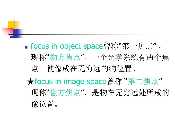 n focus in object space曾称“第一焦点” ， 现称“物方焦点”。一个光学系统有两个焦 点。使像成在无穷远的物位置。 ★focus in image space曾称 “第二焦点” 现称“像方焦点”，是物在无穷远处所成的