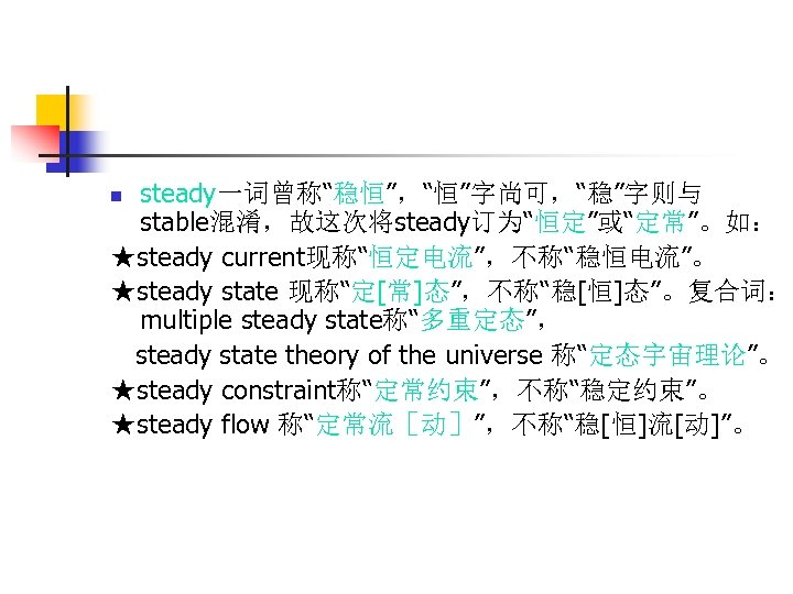 steady一词曾称“稳恒”，“恒”字尚可，“稳”字则与 stable混淆，故这次将steady订为“恒定”或“定常”。如： ★steady current现称“恒定电流”，不称“稳恒电流”。 ★steady state 现称“定[常]态”，不称“稳[恒]态”。复合词： multiple steady state称“多重定态”， steady state theory of