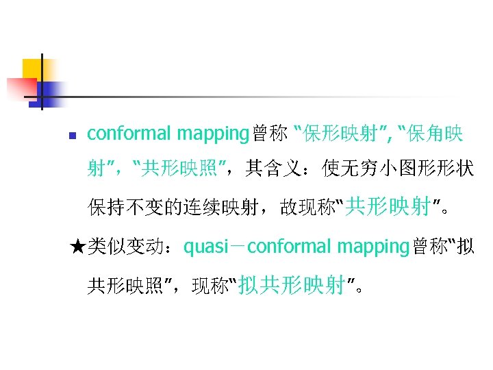 n conformal mapping曾称 “保形映射”, “保角映 射”，“共形映照”，其含义：使无穷小图形形状 保持不变的连续映射，故现称“共形映射”。 ★类似变动：quasi－conformal mapping曾称“拟 共形映照”，现称“拟共形映射”。 