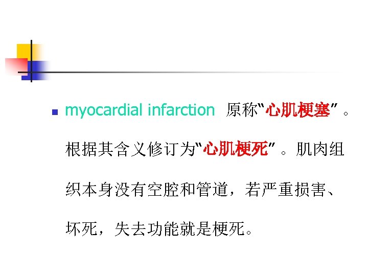 n myocardial infarction 原称“心肌梗塞” 。 根据其含义修订为“心肌梗死” 。肌肉组 织本身没有空腔和管道，若严重损害、 坏死，失去功能就是梗死。 