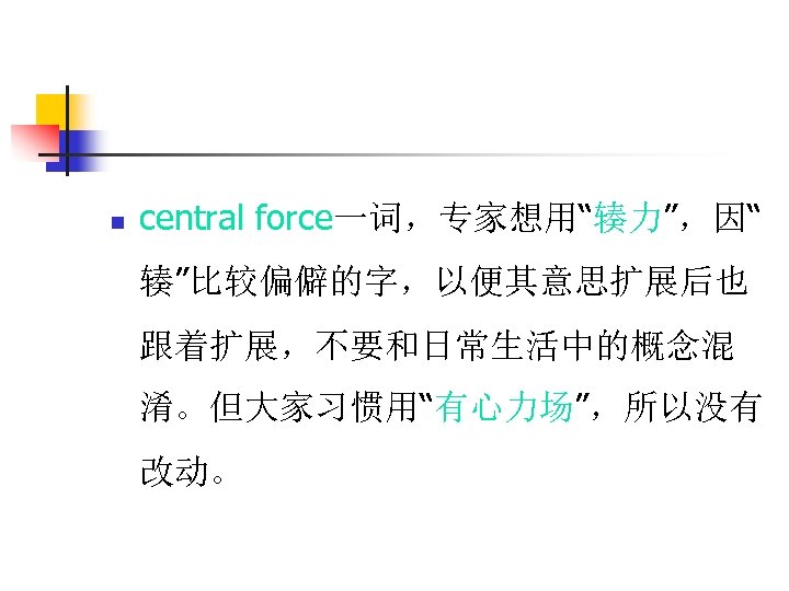 n central force一词，专家想用“辏力”，因“ 辏”比较偏僻的字，以便其意思扩展后也 跟着扩展，不要和日常生活中的概念混 淆。但大家习惯用“有心力场”，所以没有 改动。 