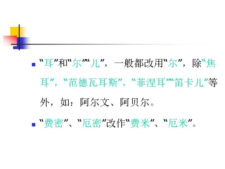 n “耳”和“尔”“儿”，一般都改用“尔”，除“焦 耳”，“范德瓦耳斯”，“菲涅耳”“笛卡儿”等 外，如：阿尔文、阿贝尔。 n “费密”、“厄密”改作“费米”、“厄米”。 