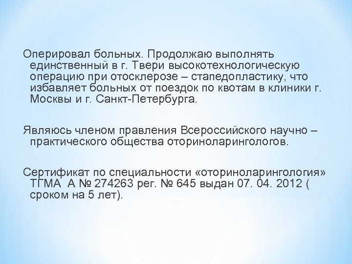 Оперировал больных. Продолжаю выполнять единственный в г. Твери высокотехнологическую операцию при отосклерозе – стапедопластику,