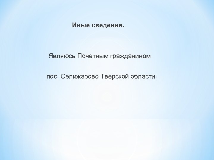 Иные сведения. Являюсь Почетным гражданином пос. Селижарово Тверской области. 