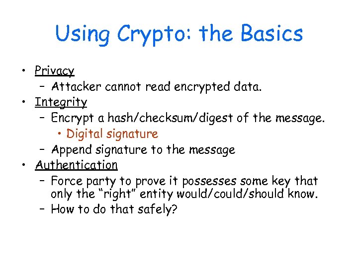 Using Crypto: the Basics • Privacy – Attacker cannot read encrypted data. • Integrity