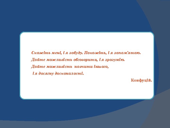 Скажіть мені, і я забуду. Покажіть, і я запам’ятаю. Дайте можливість обговорити, і я