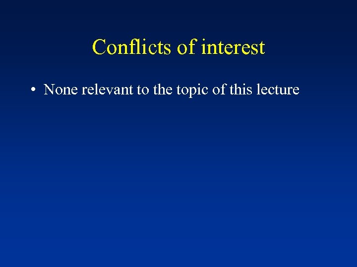 Conflicts of interest • None relevant to the topic of this lecture 