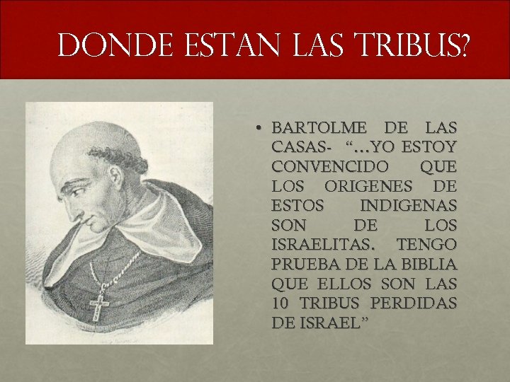 DONDE ESTAN LAS TRIBUS? • BARTOLME DE LAS CASAS- “…YO ESTOY CONVENCIDO QUE LOS