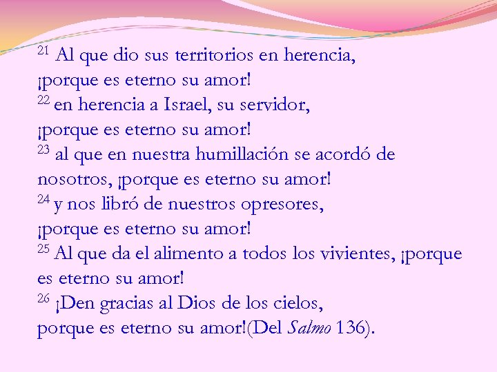 21 Al que dio sus territorios en herencia, ¡porque es eterno su amor! 22