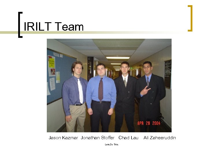 IRILT Team Jason Kazmar Jonathan Stoffer Chad Lau Lets Do This Ali Zaheeruddin 