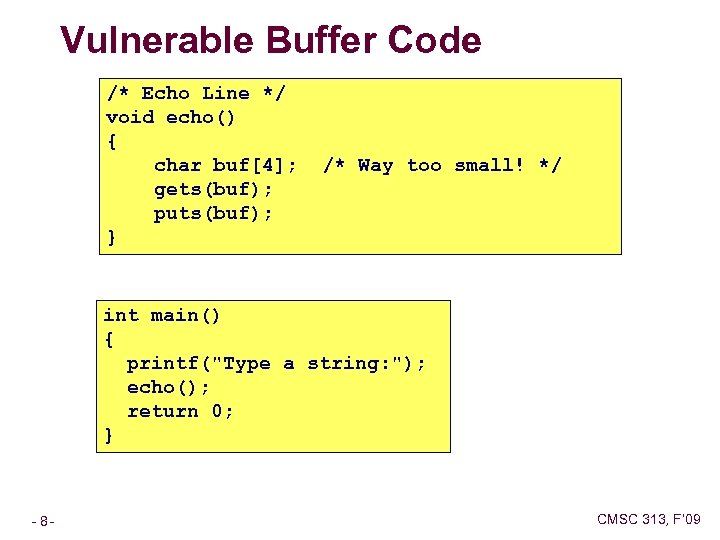 Vulnerable Buffer Code /* Echo Line */ void echo() { char buf[4]; gets(buf); puts(buf);
