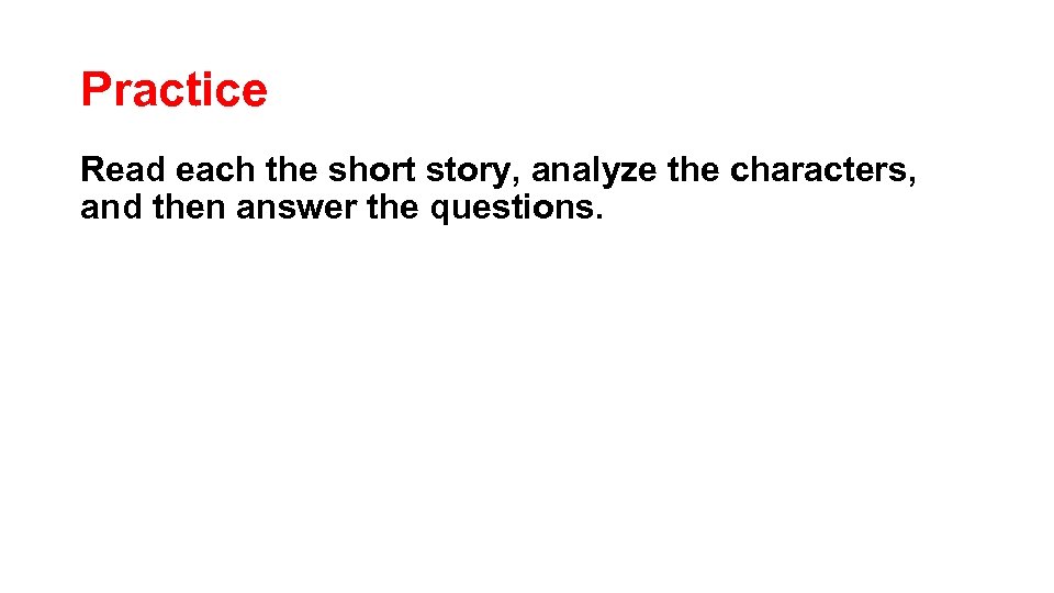 Practice Read each the short story, analyze the characters, and then answer the questions.