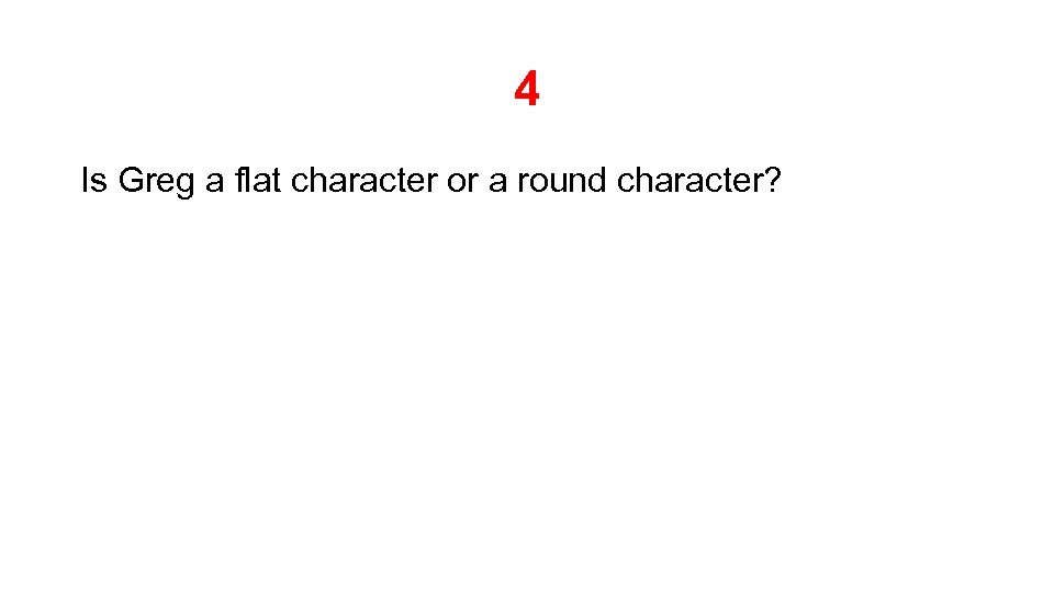 4 Is Greg a flat character or a round character? 