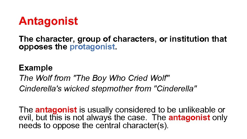 Antagonist The character, group of characters, or institution that opposes the protagonist. Example The