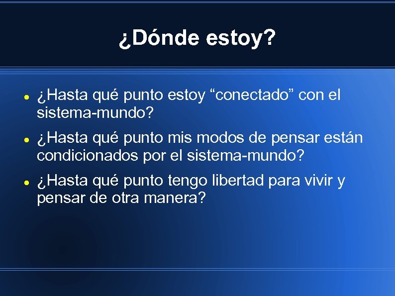 ¿Dónde estoy? ¿Hasta qué punto estoy “conectado” con el sistema-mundo? ¿Hasta qué punto mis