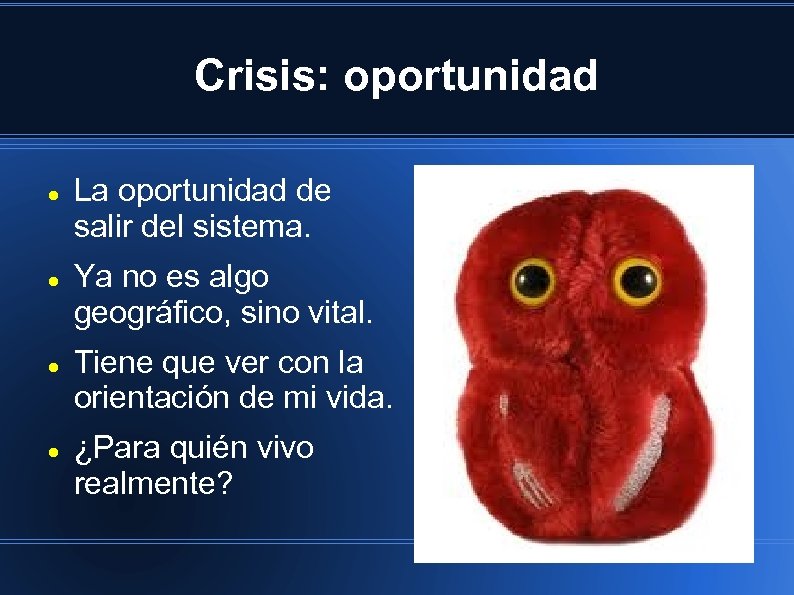 Crisis: oportunidad La oportunidad de salir del sistema. Ya no es algo geográfico, sino