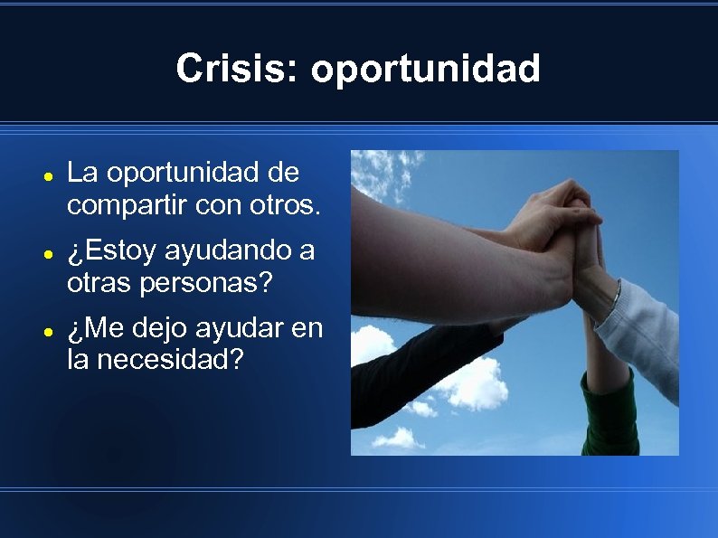 Crisis: oportunidad La oportunidad de compartir con otros. ¿Estoy ayudando a otras personas? ¿Me