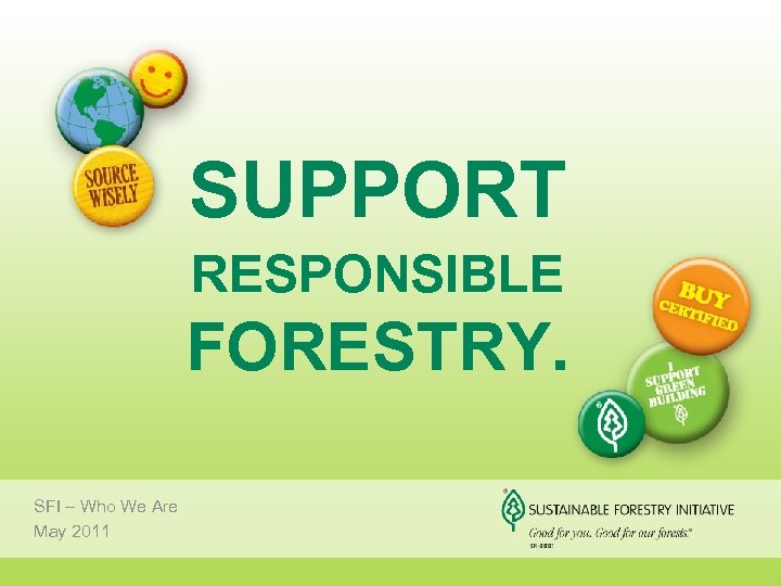 SUPPORT RESPONSIBLE FORESTRY. SFI – Who We Are May 2011 