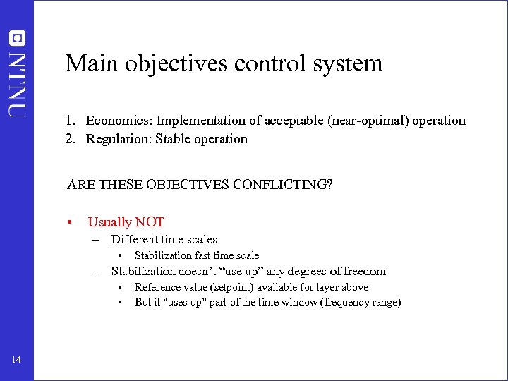 Main objectives control system 1. Economics: Implementation of acceptable (near-optimal) operation 2. Regulation: Stable
