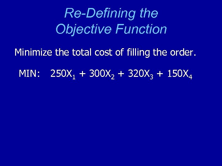 Re-Defining the Objective Function Minimize the total cost of filling the order. MIN: 250