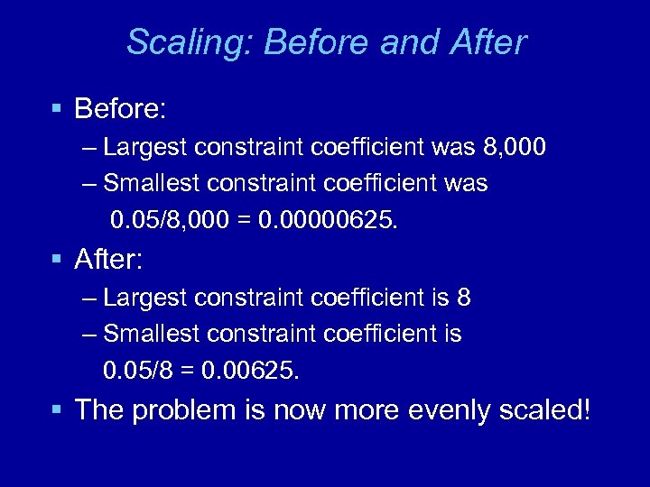 Scaling: Before and After § Before: – Largest constraint coefficient was 8, 000 –