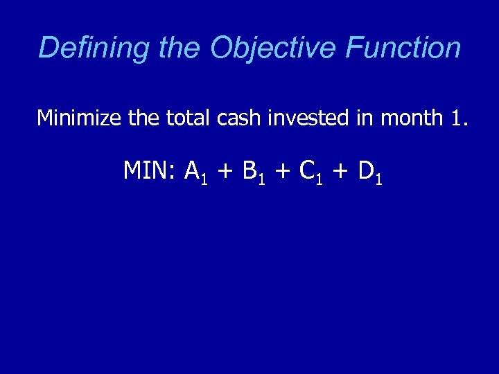 Defining the Objective Function Minimize the total cash invested in month 1. MIN: A