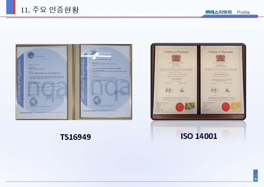 11. 주요 인증현황 TS 16949 ㈜에스지아이 Profile ISO 14001 15 18 