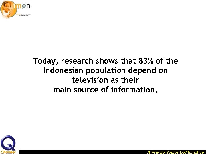 Today, research shows that 83% of the Indonesian population depend on television as their