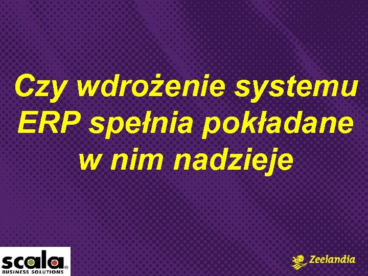 Czy wdrożenie systemu ERP spełnia pokładane w nim nadzieje 
