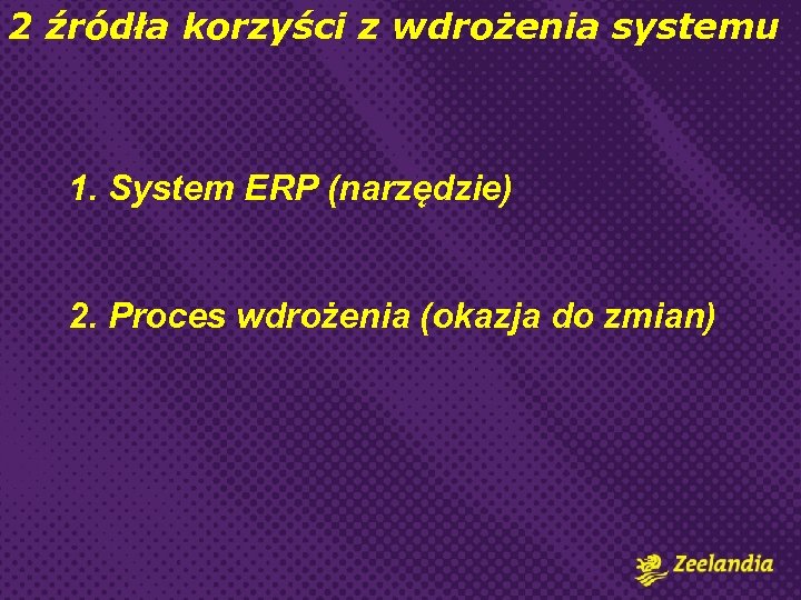 2 źródła korzyści z wdrożenia systemu 1. System ERP (narzędzie) 2. Proces wdrożenia (okazja